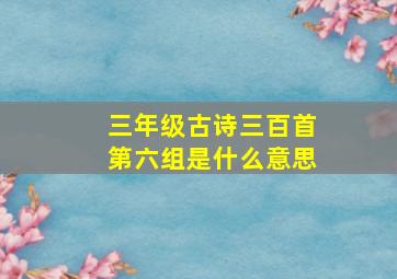 三年级古诗三百首第六组是什么意思