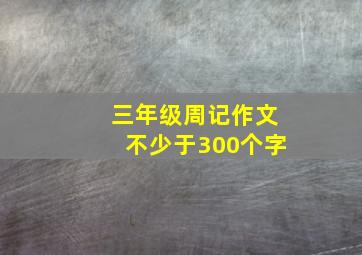 三年级周记作文不少于300个字