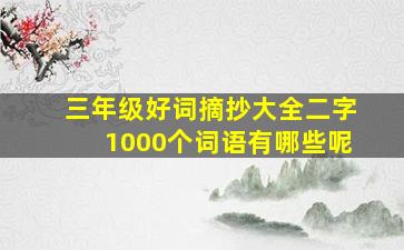 三年级好词摘抄大全二字1000个词语有哪些呢