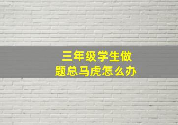 三年级学生做题总马虎怎么办