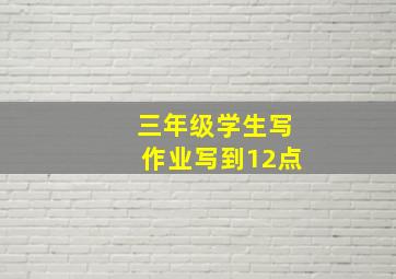 三年级学生写作业写到12点