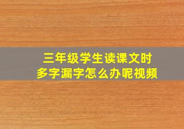 三年级学生读课文时多字漏字怎么办呢视频