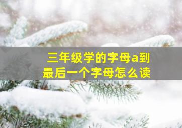 三年级学的字母a到最后一个字母怎么读