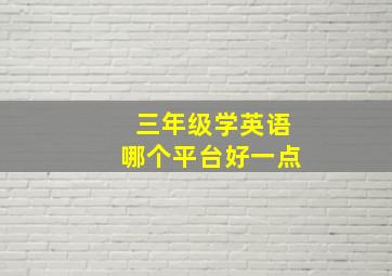 三年级学英语哪个平台好一点