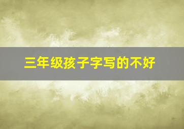 三年级孩子字写的不好