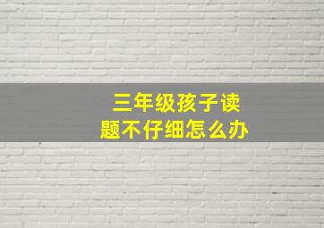 三年级孩子读题不仔细怎么办