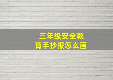 三年级安全教育手抄报怎么画