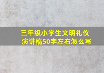 三年级小学生文明礼仪演讲稿50字左右怎么写