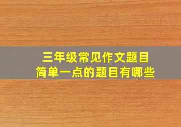 三年级常见作文题目简单一点的题目有哪些