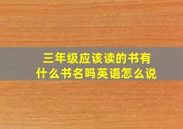 三年级应该读的书有什么书名吗英语怎么说