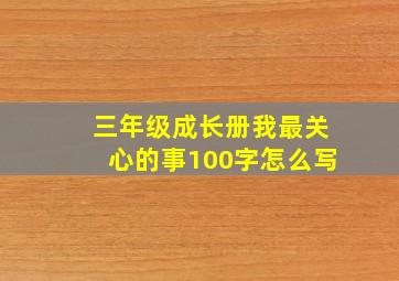 三年级成长册我最关心的事100字怎么写