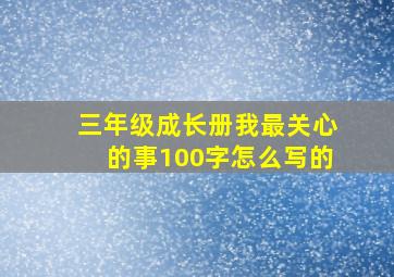 三年级成长册我最关心的事100字怎么写的