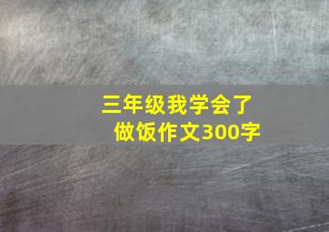 三年级我学会了做饭作文300字