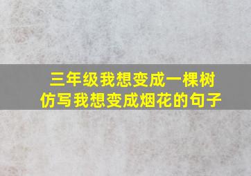 三年级我想变成一棵树仿写我想变成烟花的句子