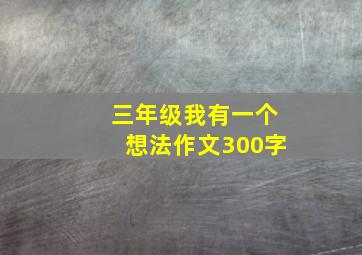 三年级我有一个想法作文300字