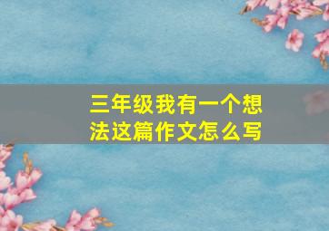 三年级我有一个想法这篇作文怎么写