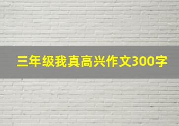 三年级我真高兴作文300字