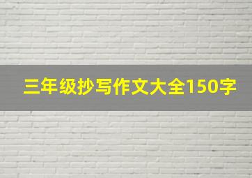 三年级抄写作文大全150字