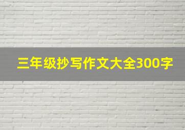 三年级抄写作文大全300字