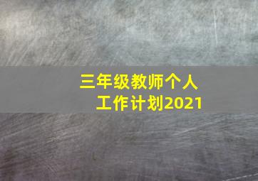 三年级教师个人工作计划2021