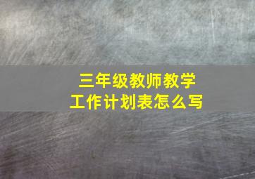 三年级教师教学工作计划表怎么写