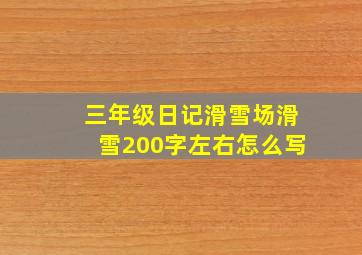 三年级日记滑雪场滑雪200字左右怎么写