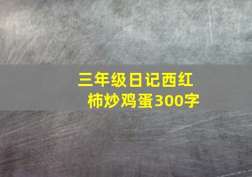 三年级日记西红柿炒鸡蛋300字