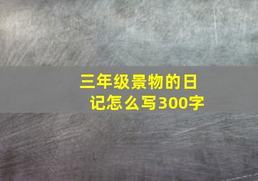 三年级景物的日记怎么写300字