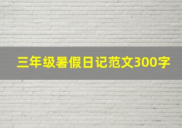 三年级暑假日记范文300字