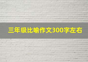 三年级比喻作文300字左右