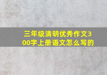 三年级清明优秀作文300字上册语文怎么写的