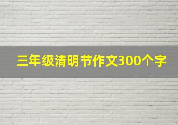 三年级清明节作文300个字