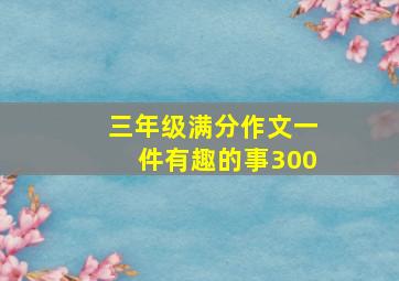 三年级满分作文一件有趣的事300