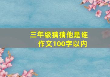 三年级猜猜他是谁作文100字以内