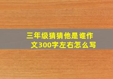 三年级猜猜他是谁作文300字左右怎么写