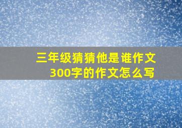 三年级猜猜他是谁作文300字的作文怎么写