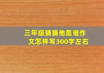 三年级猜猜他是谁作文怎样写300字左右