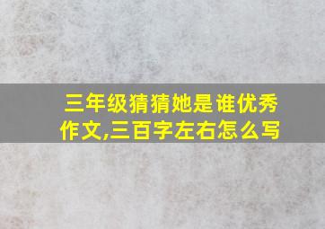 三年级猜猜她是谁优秀作文,三百字左右怎么写