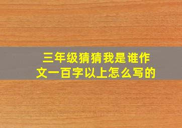 三年级猜猜我是谁作文一百字以上怎么写的