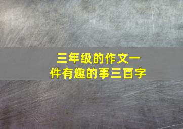 三年级的作文一件有趣的事三百字