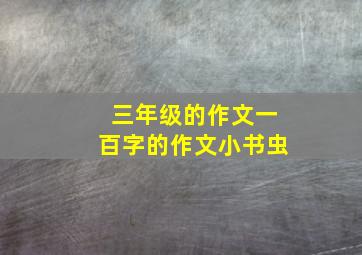 三年级的作文一百字的作文小书虫