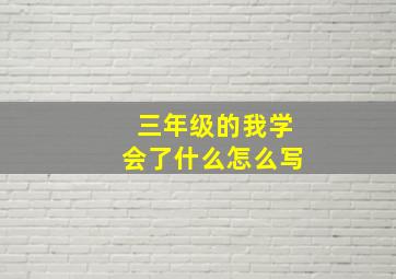 三年级的我学会了什么怎么写