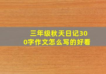 三年级秋天日记300字作文怎么写的好看