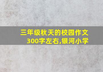 三年级秋天的校园作文300字左右,银河小学