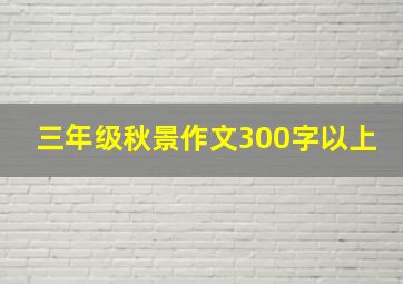 三年级秋景作文300字以上