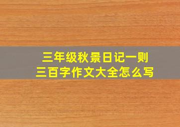 三年级秋景日记一则三百字作文大全怎么写