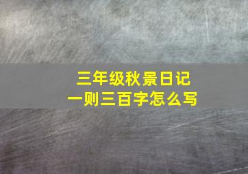 三年级秋景日记一则三百字怎么写