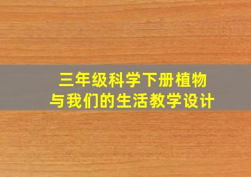 三年级科学下册植物与我们的生活教学设计