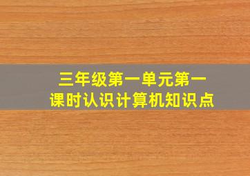 三年级第一单元第一课时认识计算机知识点