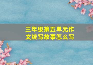 三年级第五单元作文续写故事怎么写